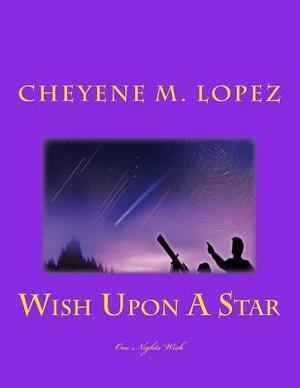 Wish Upon A Star: A Falling Star To Wish Upon by Cheyene Montana Lopez