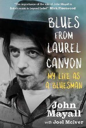 Blues From Laurel Canyon: John Mayall: My Life as a Bluesman by John Mayall, Joel McIver
