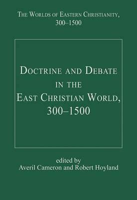 Doctrine & Debate in the East Christian World 300-1500 (Worlds of Eastern Christianity) by Robert G. Hoyland, Averil Cameron