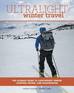 Ultralight Winter Travel: The Ultimate Guide to Lightweight Winter Camping, Hiking, and Backpacking by Shawn Forry, Justin Lichter