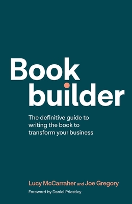 Bookbuilder: The definitive guide to writing the book to transform your business by Joe Gregory, Lucy McCarraher