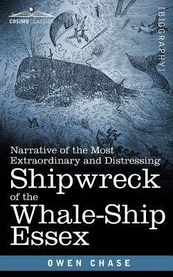 Narrative of the Most Extraordinary and Distressing Shipwreck of the Whale-Ship Essex by Owen Chase