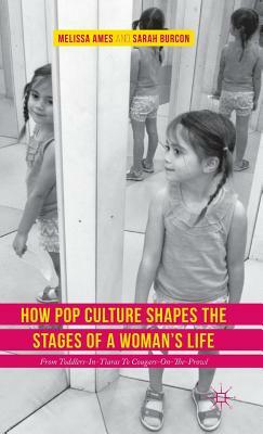 How Pop Culture Shapes the Stages of a Woman's Life: From Toddlers-In-Tiaras to Cougars-On-The-Prowl by Sarah Burcon, Melissa Ames