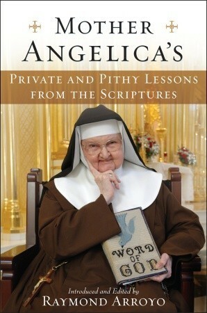 Mother Angelica's Private and Pithy Lessons from the Scriptures by Raymond Arroyo, Mother Angelica