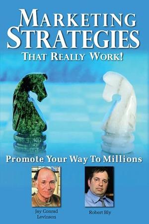 Marketing Strategies That Really Work: Promote Your Way to Millions by Robert Bly, Michael Cannon, Richard Weylman, Rod Jones, Jay Conrad Levinson, Greg Gudorf, Veronika Noize, Andrew Finkelstein, Lea Strickland