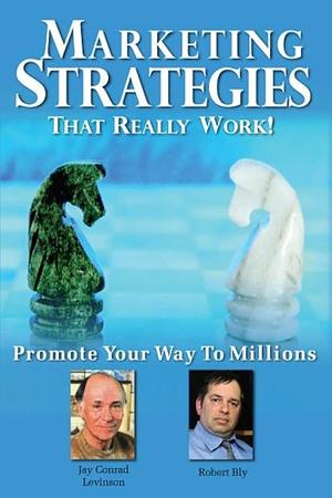 Marketing Strategies That Really Work: Promote Your Way to Millions by Lea Strickland, Veronika Noize, Rod Jones, Andrew Finkelstein, Jay Conrad Levinson, Richard Weylman, Robert Bly, Michael Cannon, Greg Gudorf