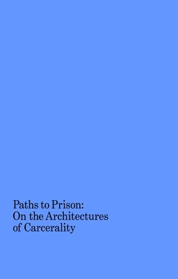 Paths to Prison: On the Architectures of Carcerality by 