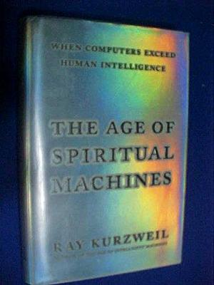 Age of Spiritual Machines by Ray Kurzweil, Ray Kurzweil