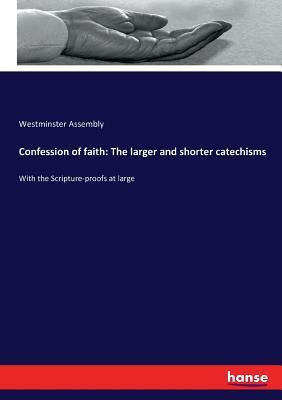 Confession of faith: The larger and shorter catechisms: With the Scripture-proofs at large by Westminster Assembly