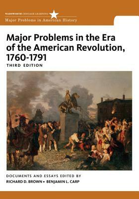 Major Problems in the Era of the American Revolution, 1760-1791 by Benjamin L. Carp, Richard D. Brown