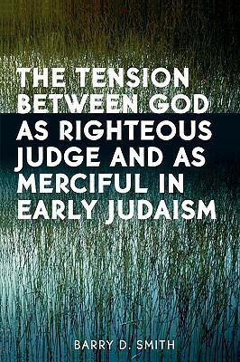 The Tension Between God as Righteous Judge and as Merciful in Early Judaism by Barry D. Smith