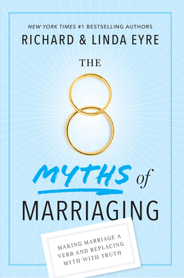 The 8 Myths of Marriaging: Making Marriage a Verb and Replacing Myth with Truth by Richard Eyre, Linda Eyre