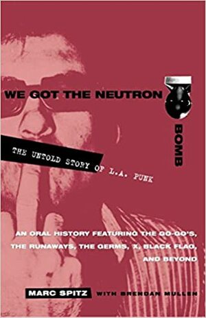 We Got the Neutron Bomb: The Untold Story of L.A. Punk by Brendan Mullen