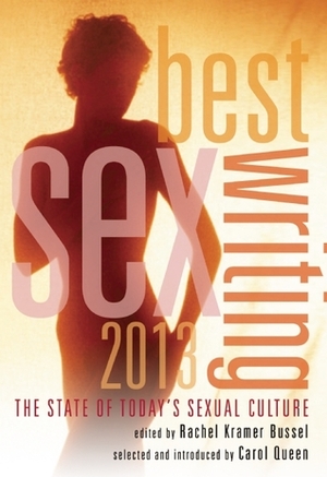 Best Sex Writing 2013: The State of Today's Sexual Culture by Patrick Califia-Rice, Nicholas Garnett, Rob Boston, Jon Pressick, Jonathan Lethem, Kristen Hinman, Neil Gabler, Alex Morris, Madison Young, Lori Selke, Insiya Ansari, Conner Habib, Rachel Kramer Bussel, Carol Queen, Julia Serano, Rachel Swan, Melissa Gira Grant, Dennis Romero, Andy Isaacson, Seth Fischer