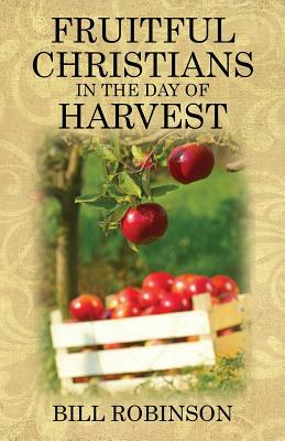Fruitful Christians in the Day of Harvest by Bill Robinson