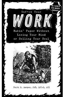 Unfuck Your Work: Makin' Paper Without Losing Your Mind or Selling Your Soul by Faith G. Harper