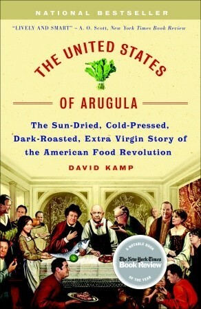 The United States of Arugula: The Sun Dried, Cold Pressed, Dark Roasted, Extra Virgin Story of the American Food Revolution by David Kamp