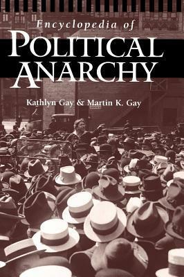 Encyclopedia of Political Anarchy by Martin Gay, Kathlyn Gay