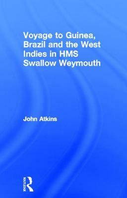 A Voyage to Guinea, Brazil, & the West Indies: In His Majesty's Ships, the Swallow and Weymouth by John Atkins