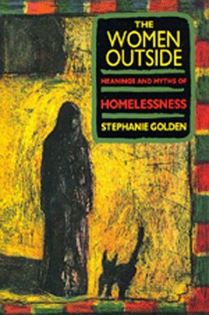 The Women Outside: Meanings and Myths of Homelessness by Stephanie Golden