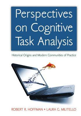 Perspectives on Cognitive Task Analysis: Historical Origins and Modern Communities of Practice by Robert R. Hoffman, Laura G. Militello