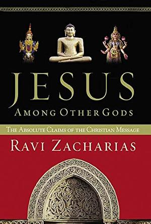 Jesus Among Other Gods: The Absolute Claims Of The Christian Message by Ravi Zacharias, Ravi Zacharias