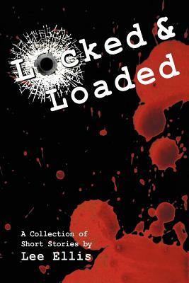 Locked & Loaded: A Collection of Short Stories by Lee Ellis
