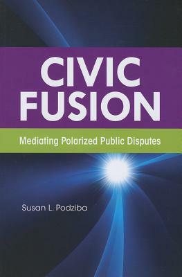 Civic Fusion: Mediating Polarized Public Disputes by Susan L. Podziba