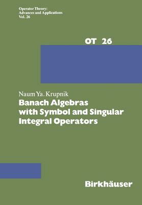 Banach Algebras with Symbol and Singular Integral Operators by N. Krupnik