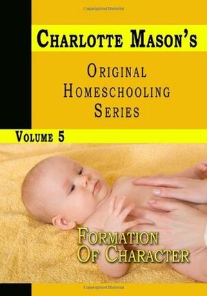 Charlotte Mason's Original Homeschooling Series Volume 5 - Formation Of Character by Charlotte M. Mason