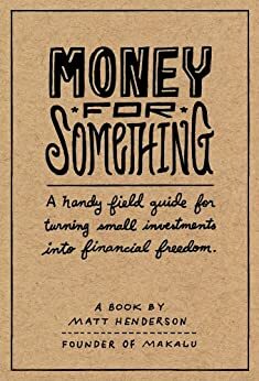 Money for Something - A Handy Field Guide for Turning Small Investments into Financial Freedom by Matt Henderson