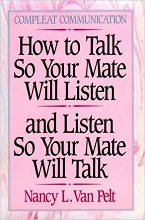 How to Talk So Your Mate Will Listen and Listen So Your Mate Will Talk by Nancy L. Van Pelt