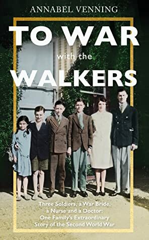 To War With the Walkers: Three Soldiers, a War Bride, a Nurse and a Doctor: One Family's Extraordinary Story of Survival in the Second World War by Annabel Venning