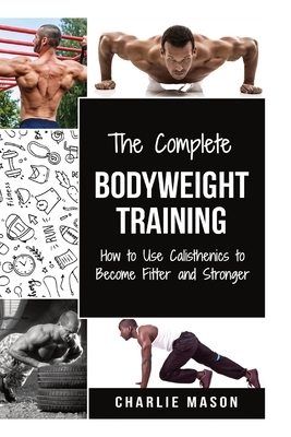 The Complete Bodyweight Training (bodyweight strength training anatomy bodyweight scales bodyweight training bodyweight exercises bodyweight workout) by Charlie Mason