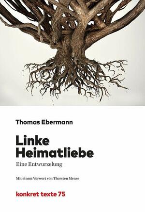 Linke Heimatliebe. Eine Entwurzelung by Thomas Ebermann