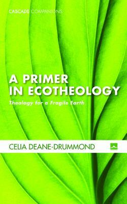 A Primer in Ecotheology by Celia Deane-Drummond