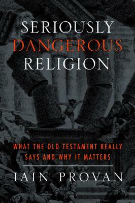 Seriously Dangerous Religion: What the Old Testament Really Says and Why It Matters by Iain Provan