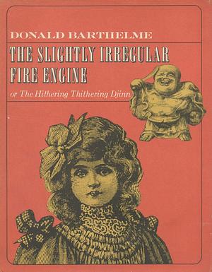 The Slightly Irregular Fire Engine: Or, the Hithering Thithering Djinn by Donald Barthelme