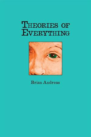 Theories of Everything: Also Some Opinions & A Few Sketchy Facts by Brian Andreas