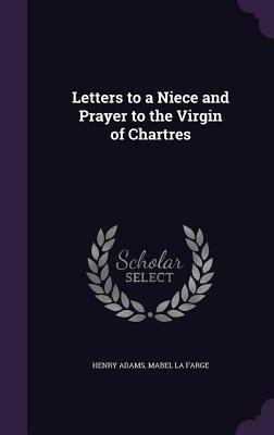 Letters to a Niece and Prayer to the Virgin of Chartres by Henry Adams