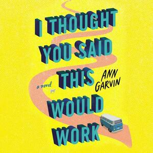 I Thought You Said This Would Work by Ann Garvin