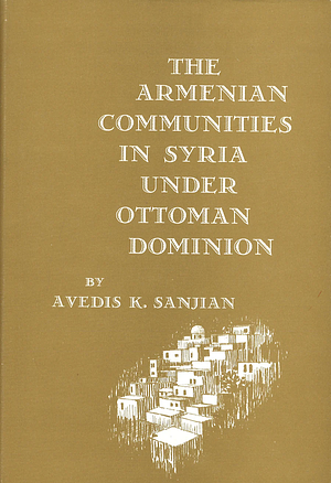 The Armenian Communities in Syria Under Ottoman Dominion by Avedis K. Sanjian