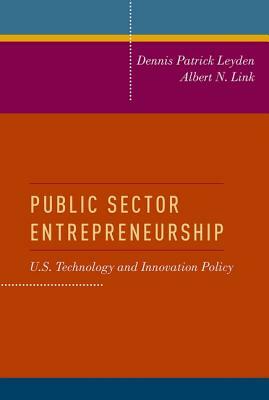 Public Sector Entrepreneurship: U.S. Technology and Innovation Policy by Albert N. Link, Dennis Patrick Leyden