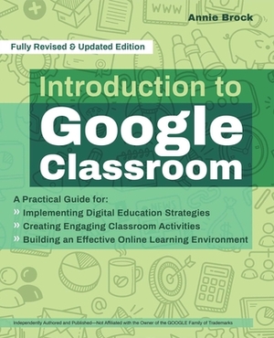 Introduction to Google Classroom: A Practical Guide for Implementing Digital Education Strategies, Creating Engaging Classroom Activities, and Buildin by Annie Brock