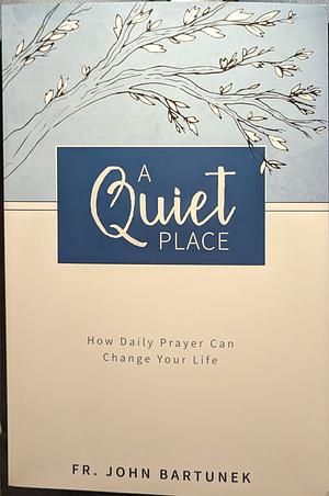 A Quiet Place: How Daily Prayer Can Change Your Life by Fr John Bartunek