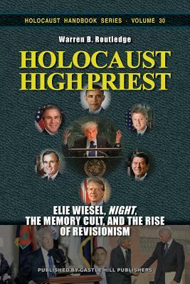 Holocaust High Priest: Elie Wiesel, "Night," the Memory Cult, and the Rise of Revisionism by Warren B. Routledge