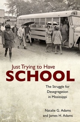 Just Trying to Have School: The Struggle for Desegregation in Mississippi by Natalie G. Adams, James H. Adams