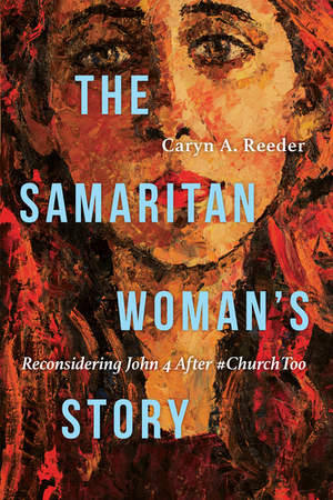 The Samaritan Woman's Story: Reconsidering John 4 After #ChurchToo by Caryn A. Reeder