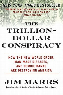 The Trillion-Dollar Conspiracy: How the New World Order, Man-Made Diseases, and Zombie Banks Are Destroying America by Jim Marrs