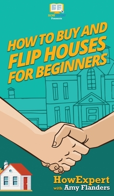 How To Buy and Flip Houses For Beginners by Amy Flanders, Howexpert